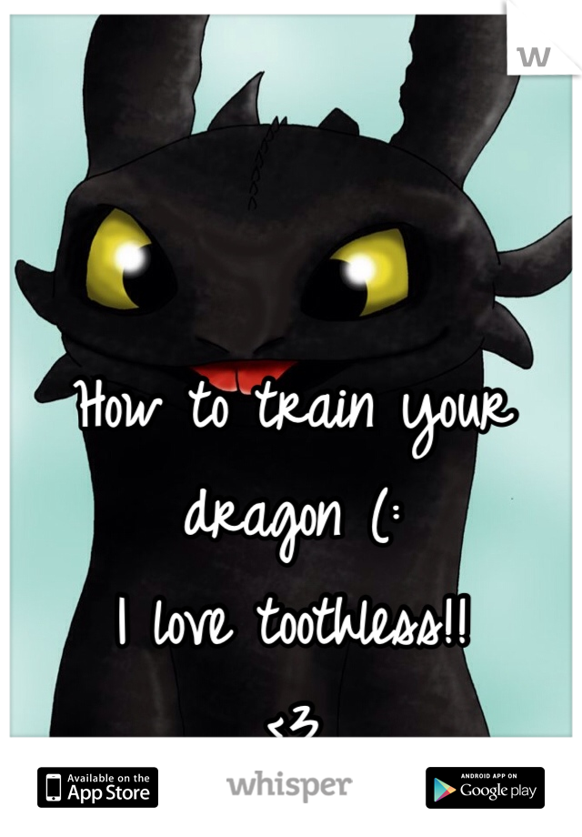 How to train your dragon (: 
I love toothless!! 
<3