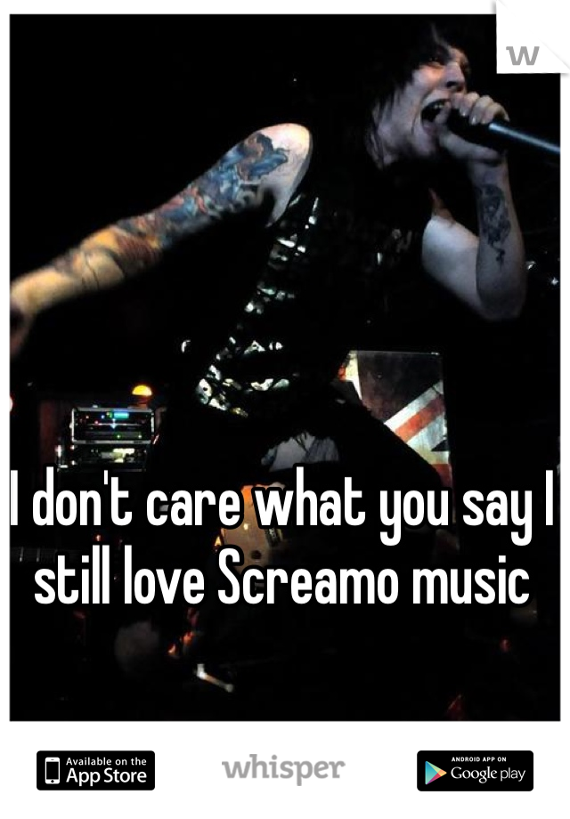 I don't care what you say I still love Screamo music