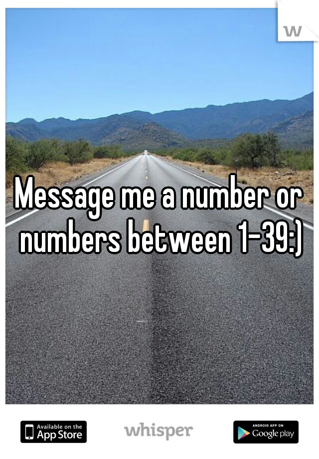 Message me a number or numbers between 1-39:)