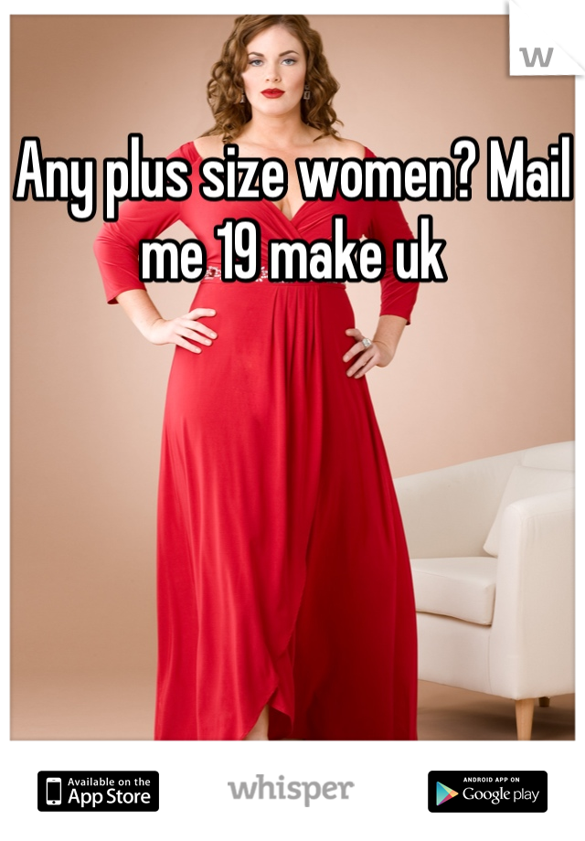 Any plus size women? Mail me 19 make uk