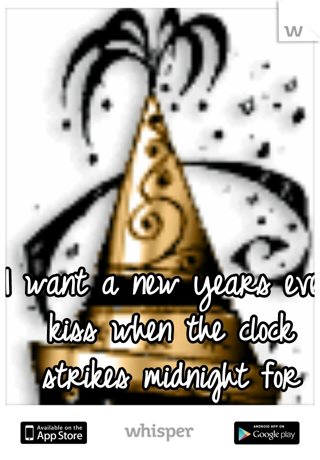 I want a new years eve kiss when the clock strikes midnight for the first time 