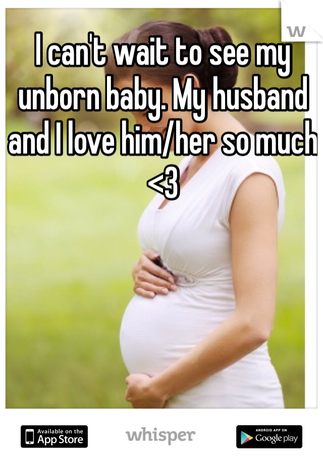I can't wait to see my unborn baby. My husband and I love him/her so much <3