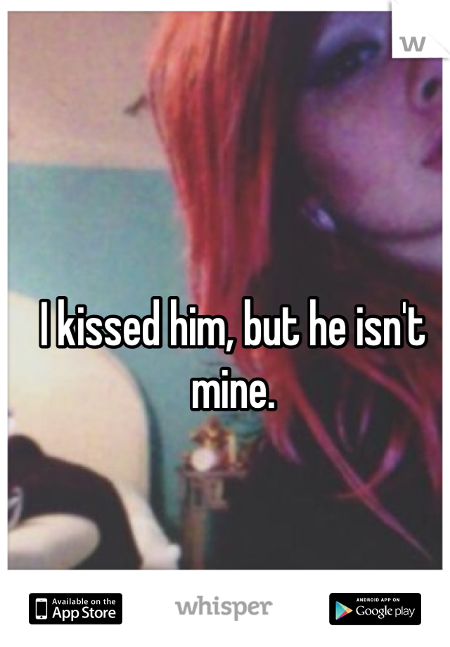 I kissed him, but he isn't mine.