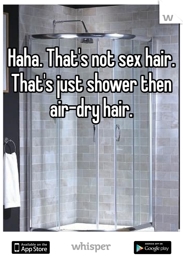 Haha. That's not sex hair. That's just shower then air-dry hair. 