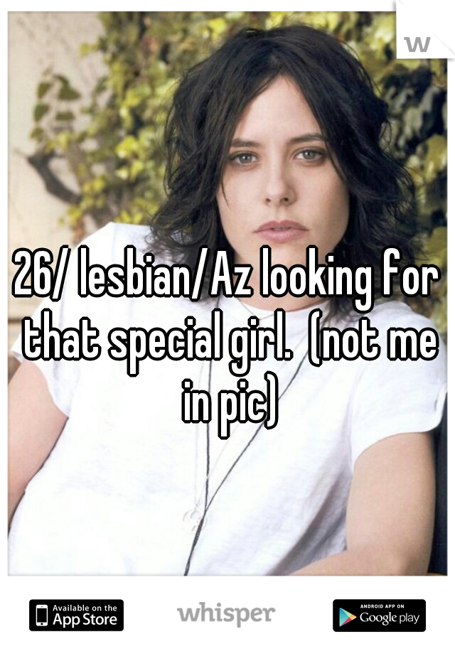 26/ lesbian/Az looking for that special girl.  (not me in pic)