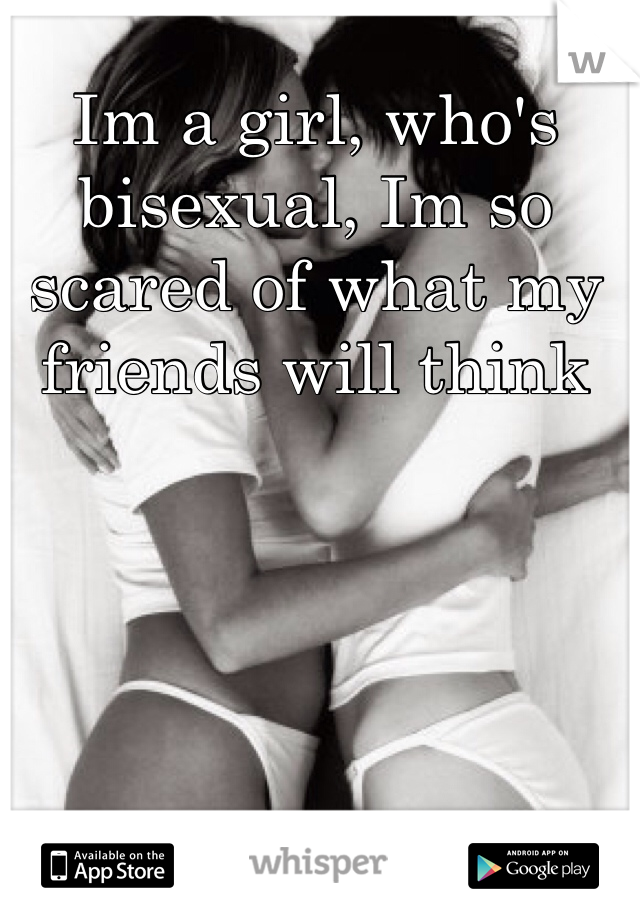 Im a girl, who's bisexual, Im so scared of what my friends will think