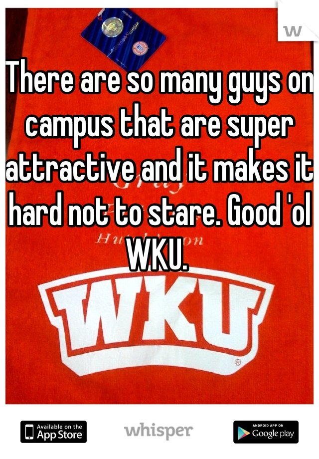 There are so many guys on campus that are super attractive and it makes it hard not to stare. Good 'ol WKU. 
