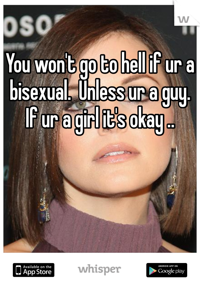 You won't go to hell if ur a bisexual.  Unless ur a guy.  If ur a girl it's okay .. 