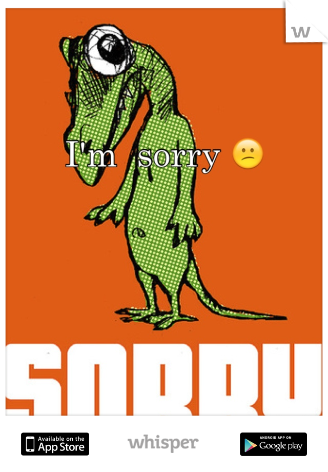I'm  sorry 😕