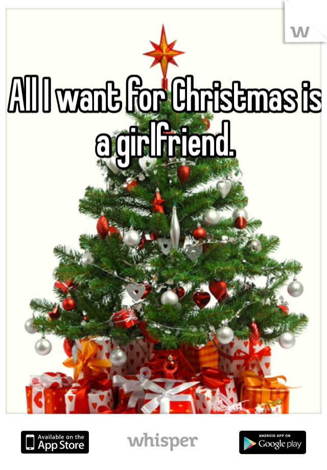 All I want for Christmas is a girlfriend.