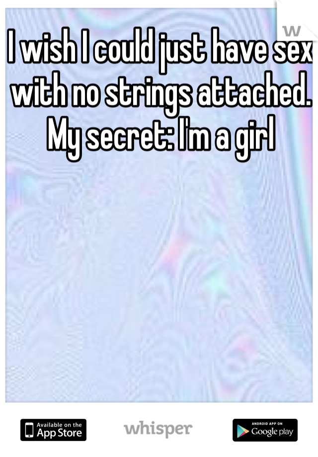 I wish I could just have sex with no strings attached.
My secret: I'm a girl  