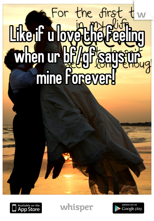 Like if u love the feeling when ur bf/gf says ur mine forever! 
