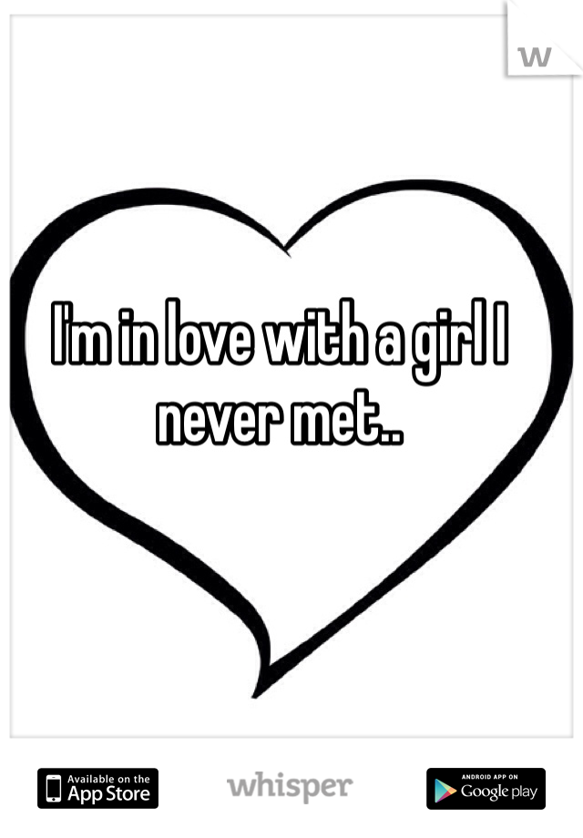 I'm in love with a girl I never met..