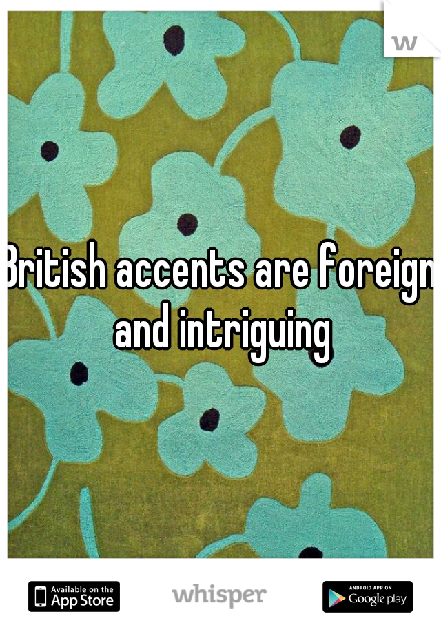 British accents are foreign and intriguing