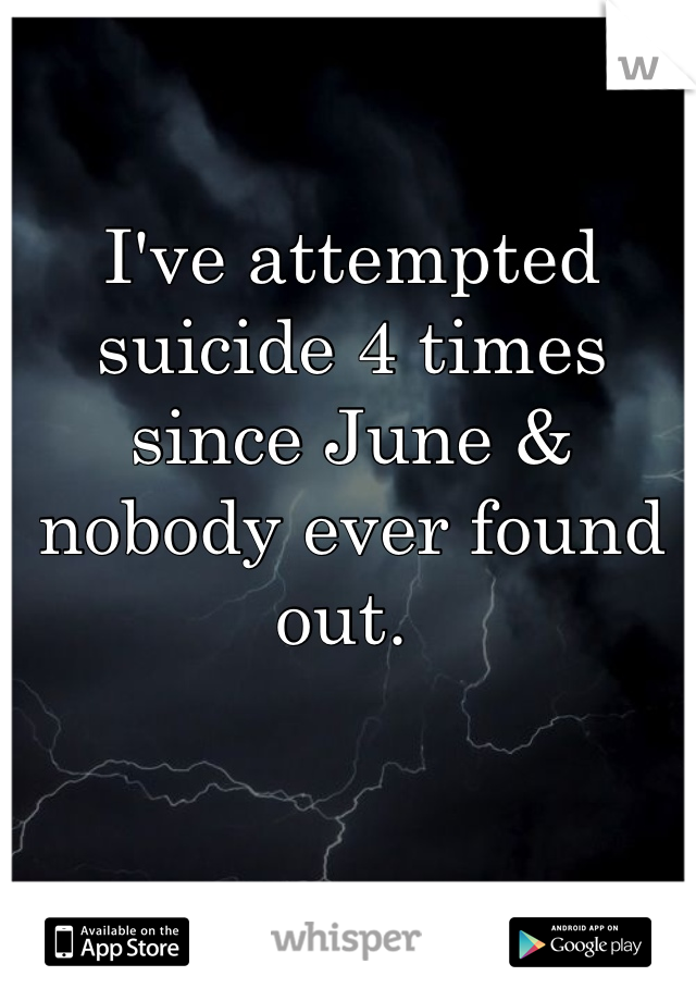 I've attempted suicide 4 times since June & nobody ever found out. 
