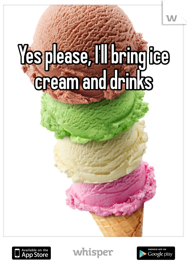 Yes please, I'll bring ice cream and drinks