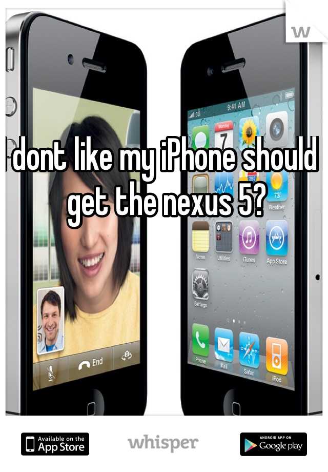 I dont like my iPhone should I get the nexus 5?