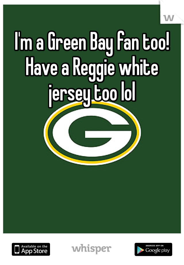 I'm a Green Bay fan too! Have a Reggie white jersey too lol 