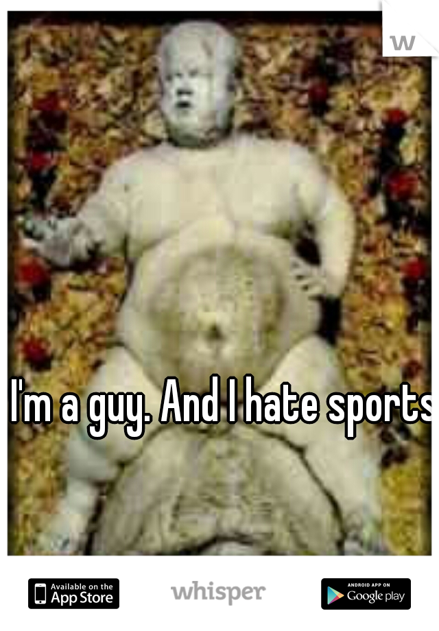 I'm a guy. And I hate sports. 