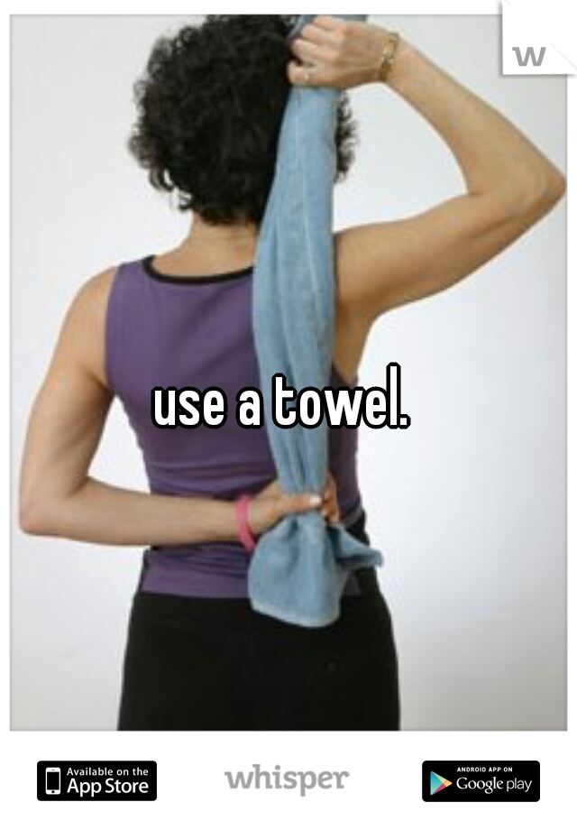 use a towel. 