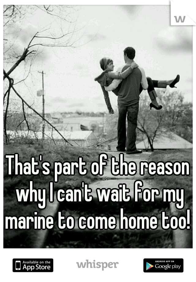 That's part of the reason why I can't wait for my marine to come home too!  