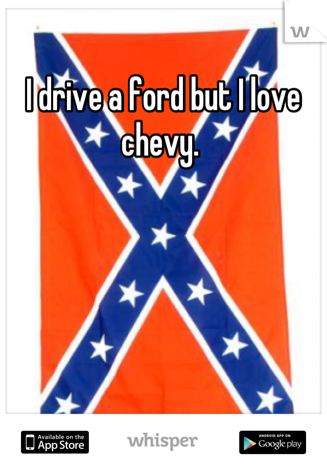 I drive a ford but I love chevy. 