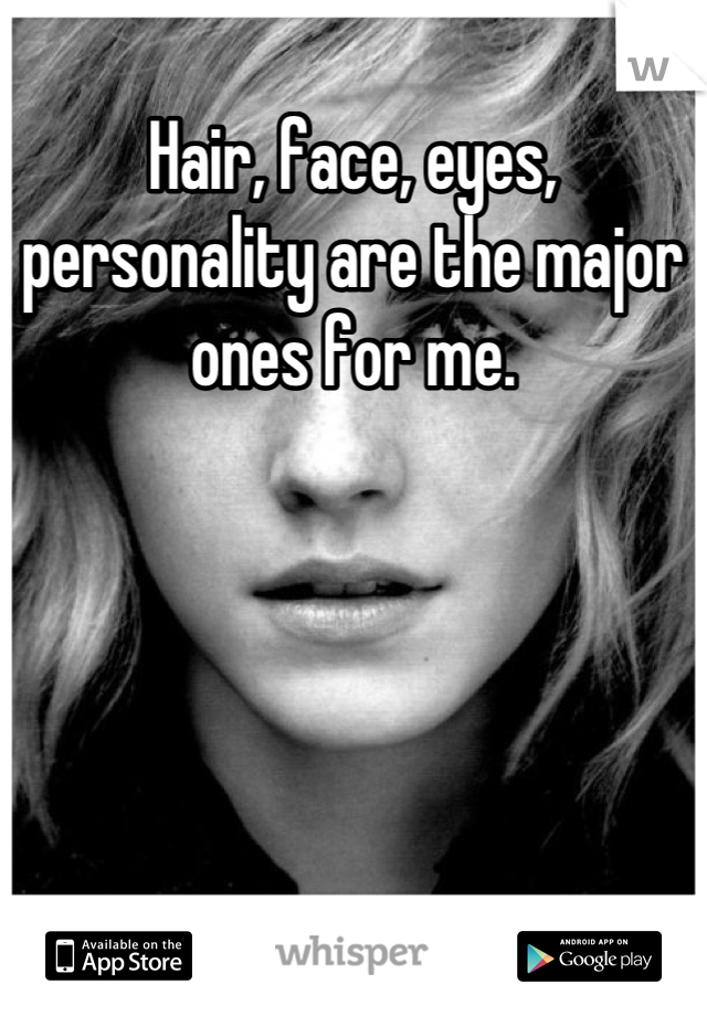 Hair, face, eyes, personality are the major ones for me.