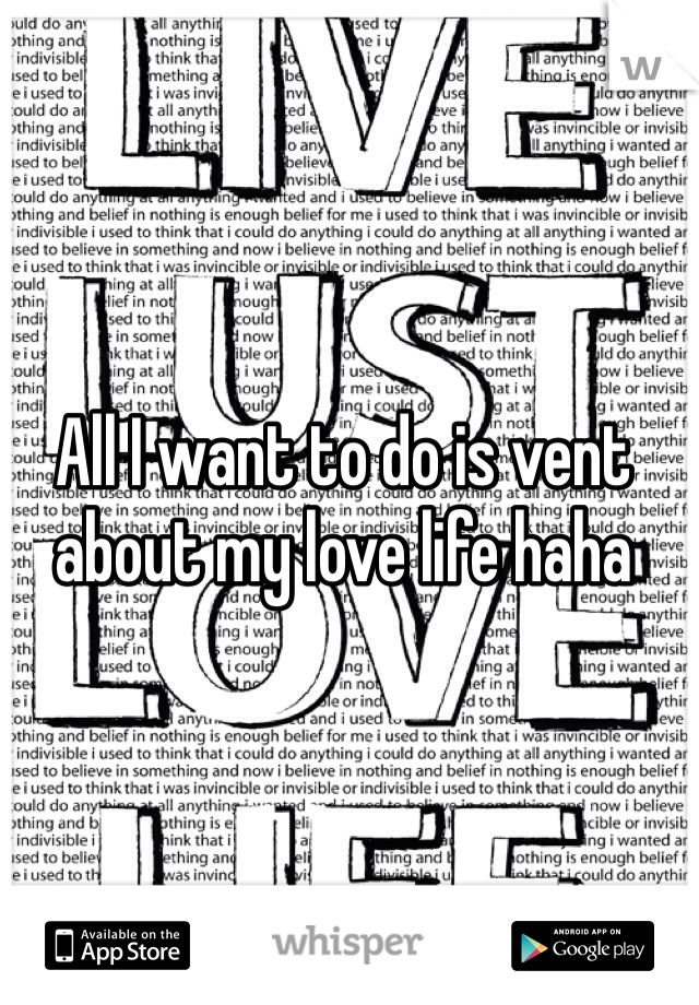 All I want to do is vent about my love life haha