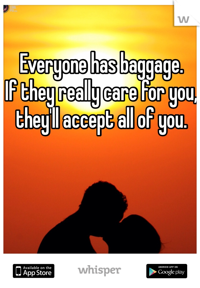 Everyone has baggage. 
If they really care for you, they'll accept all of you. 