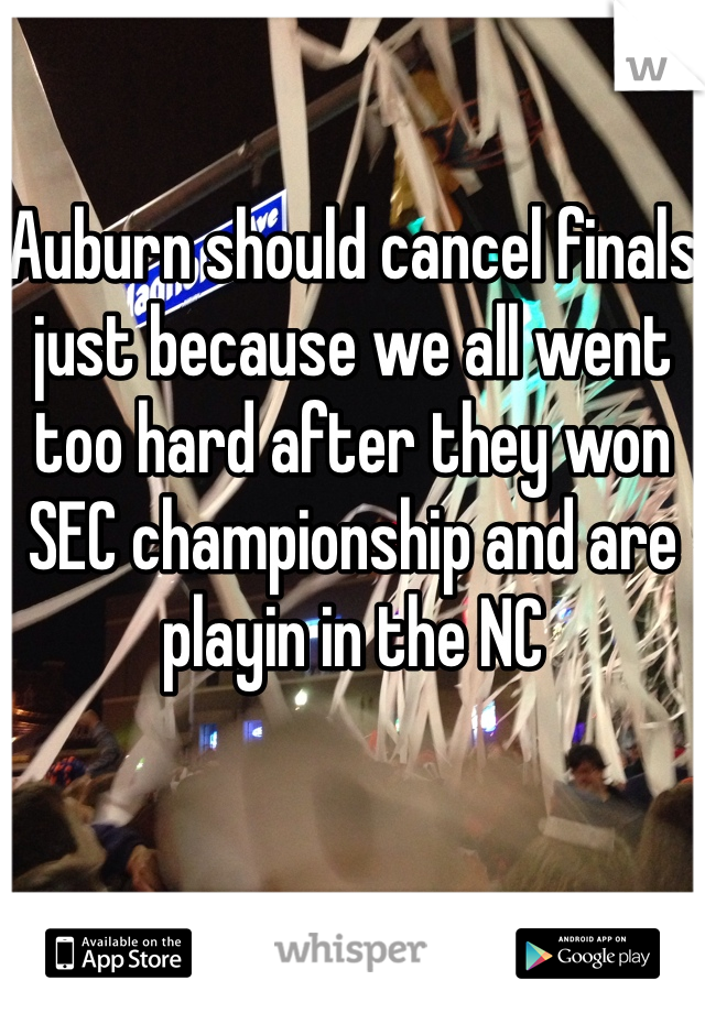 Auburn should cancel finals just because we all went too hard after they won SEC championship and are playin in the NC