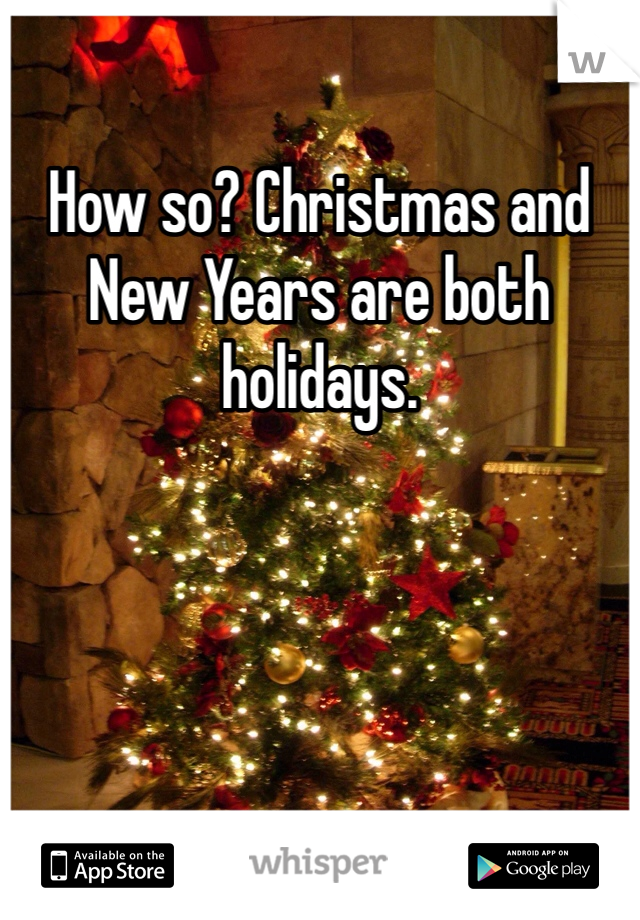 How so? Christmas and New Years are both holidays.