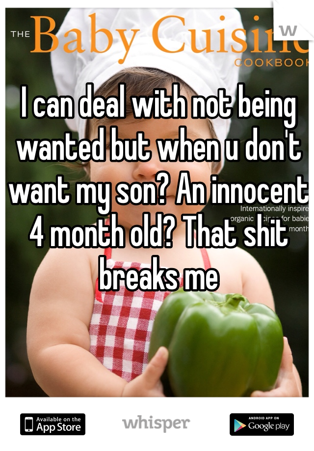I can deal with not being wanted but when u don't want my son? An innocent 4 month old? That shit breaks me