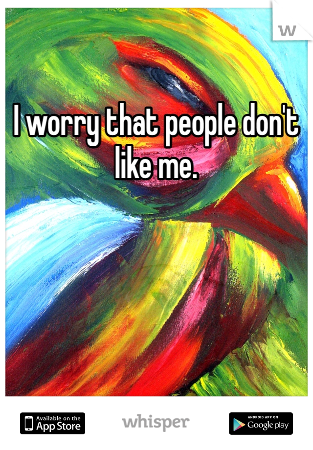 I worry that people don't like me.