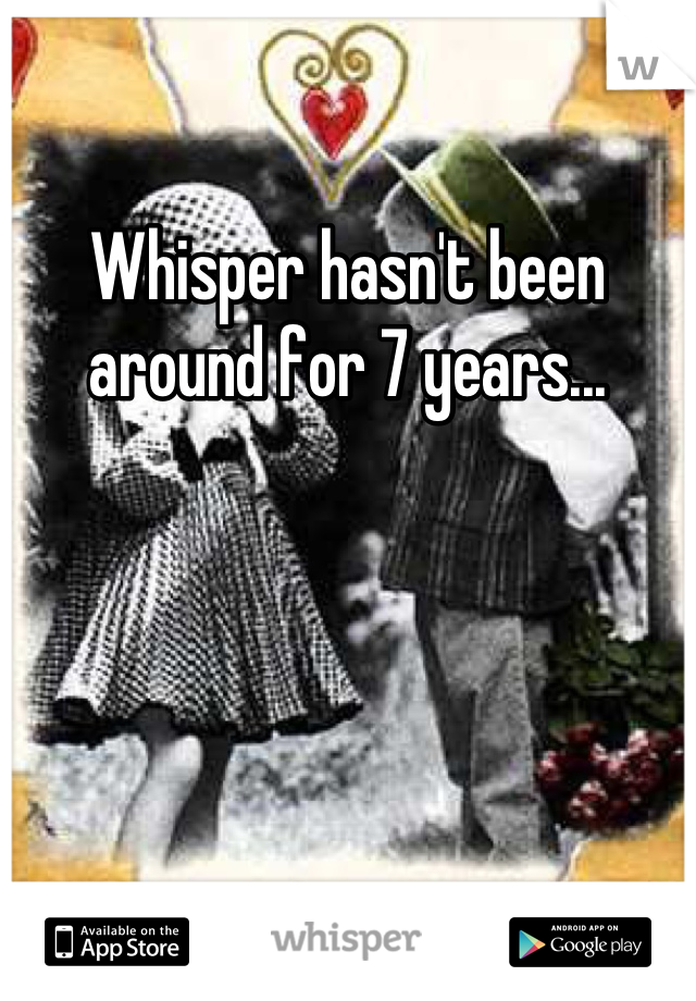 Whisper hasn't been around for 7 years...