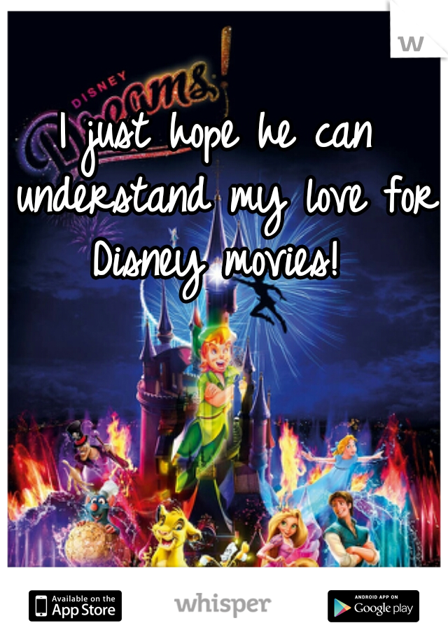 I just hope he can understand my love for Disney movies! 