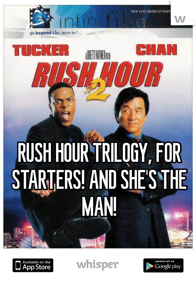 RUSH HOUR TRILOGY, FOR STARTERS! AND SHE'S THE MAN! 