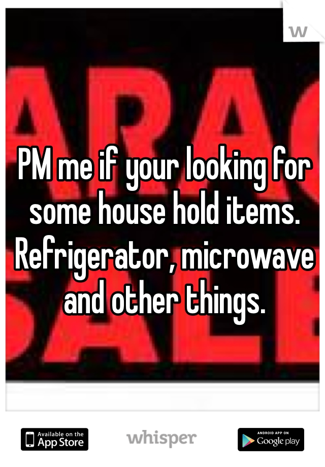 PM me if your looking for some house hold items. Refrigerator, microwave and other things. 