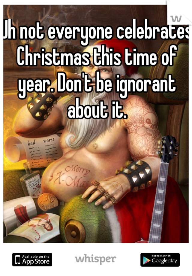 Uh not everyone celebrates Christmas this time of year. Don't be ignorant about it. 