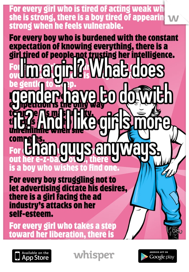 I'm a girl? What does gender have to do with it? And I like girls more than guys anyways. 
