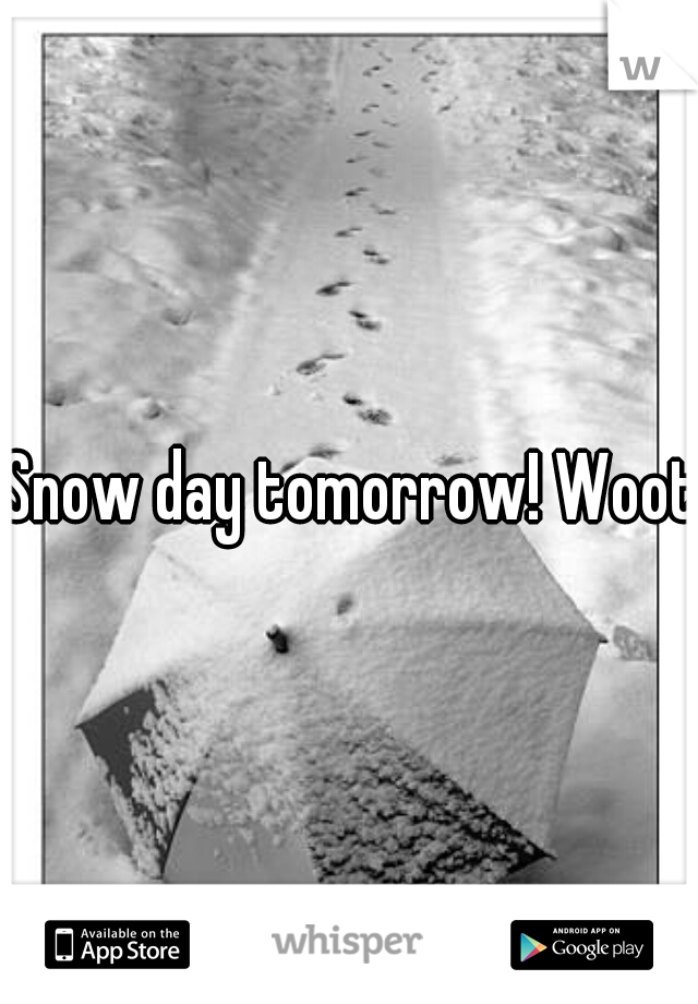 Snow day tomorrow! Woot!