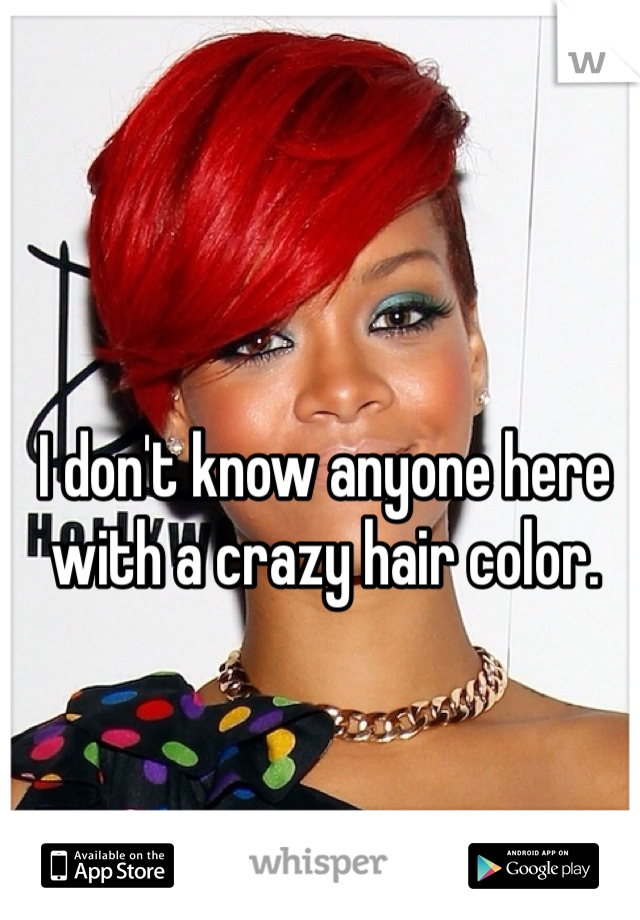 I don't know anyone here with a crazy hair color. 
