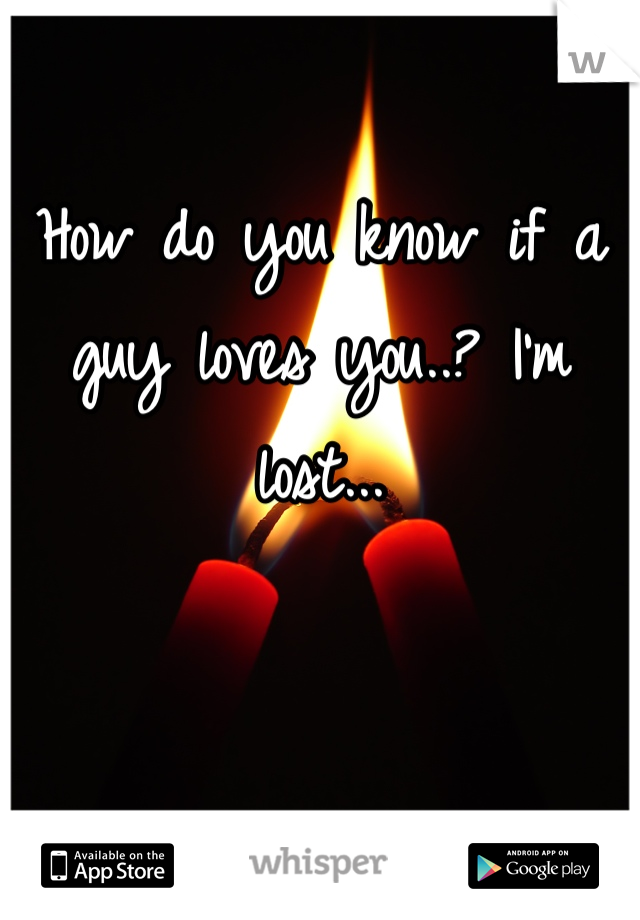 How do you know if a guy loves you..? I'm lost...