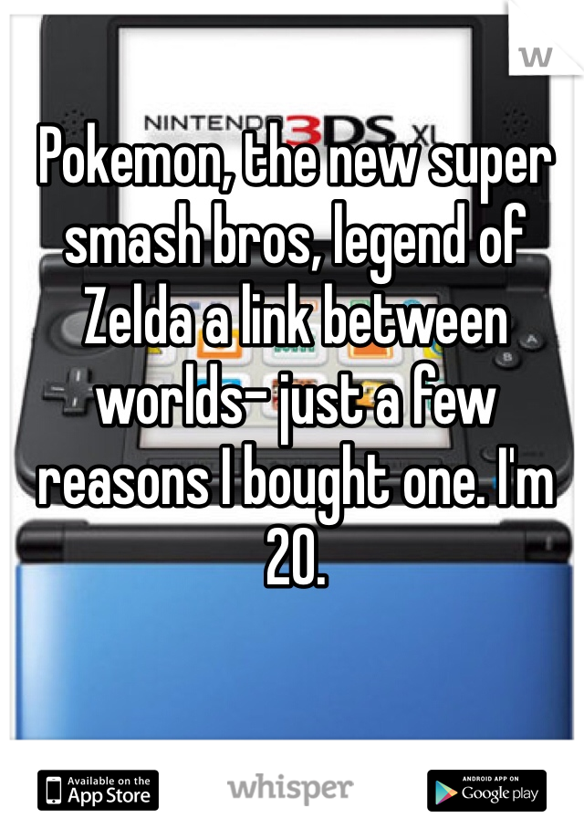 Pokemon, the new super smash bros, legend of Zelda a link between worlds- just a few reasons I bought one. I'm 20. 