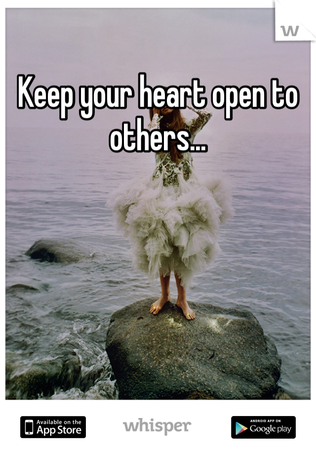 Keep your heart open to others...