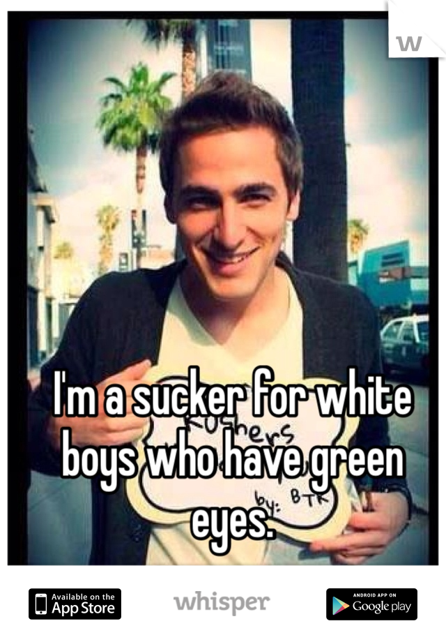 I'm a sucker for white boys who have green eyes.