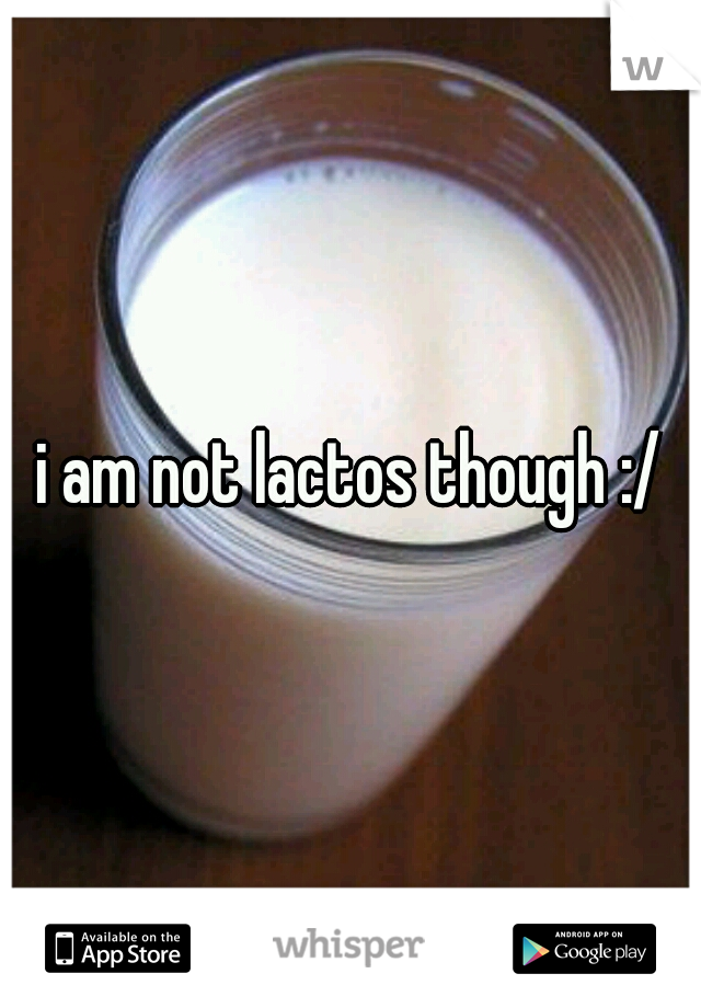 i am not lactos though :/