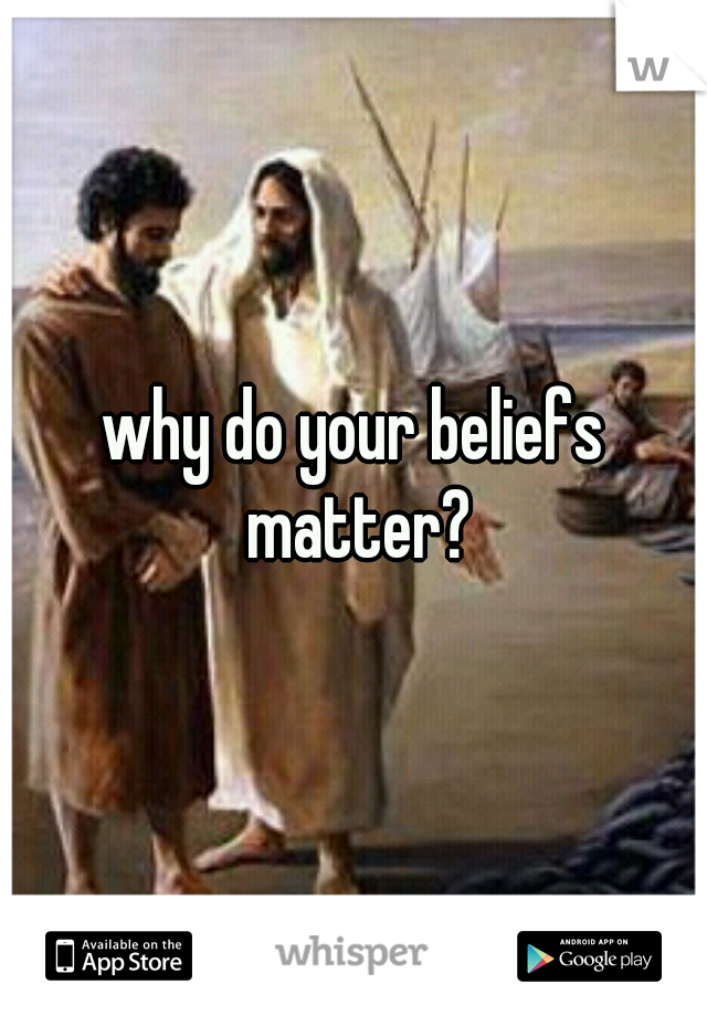 why do your beliefs matter?