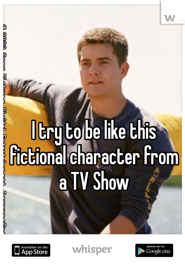 I try to be like this fictional character from a TV Show