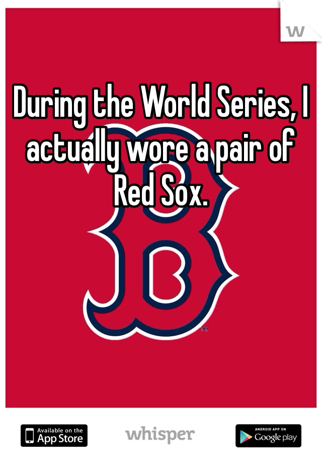 During the World Series, I actually wore a pair of Red Sox. 