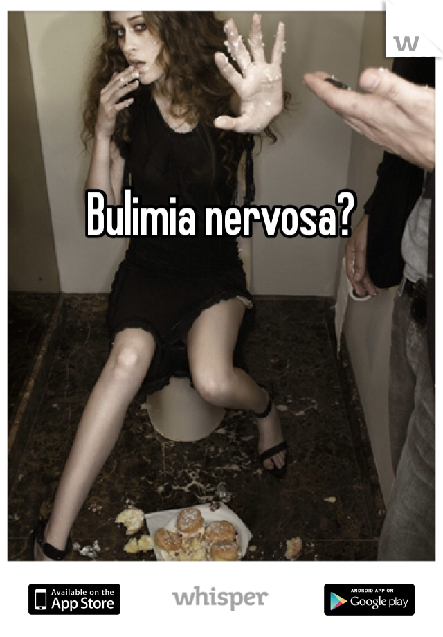Bulimia nervosa? 